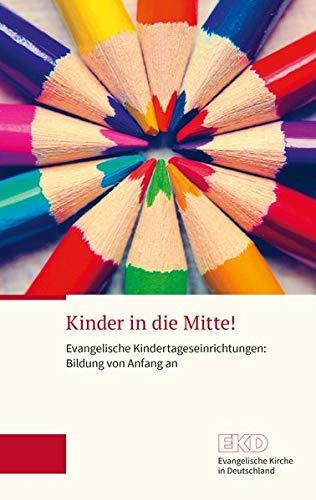 Kinder in die Mitte!: Evangelische Kindertageseinrichtungen: Bildung von Anfang an (EKD-Grundlagentext)