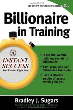 Billionaire in Training: Build Businesses, Grow Enterprises, and Make Your Fortune (Instant Success)