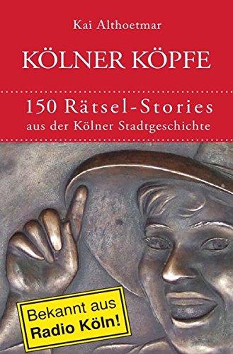 Kölner Köpfe. 150 Rätsel-Stories aus der Kölner Stadtgeschichte