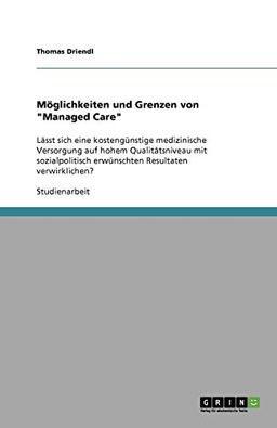 Möglichkeiten und Grenzen von "Managed Care": Lässt sich eine kostengünstige medizinische Versorgung auf hohem Qualitätsniveau mit sozialpolitisch erwünschten Resultaten verwirklichen?