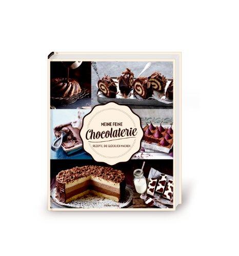 Meine feine Chocolaterie: Rezepte, die glücklich machen