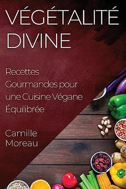 Végétalité Divine: Recettes Gourmandes pour une Cuisine Végane Équilibrée