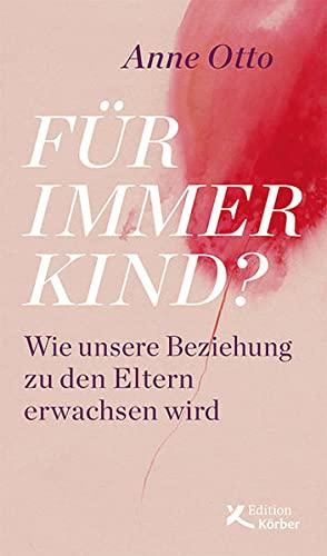 Für immer Kind?: Wie unsere Beziehung zu den Eltern erwachsen wird