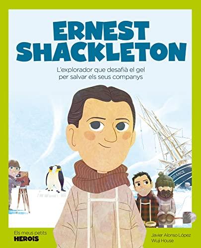 Ernest Shackleton: L'explorador que desafià el gel per salvar els seus companys (Els Meus Petits Herois, Band 28)