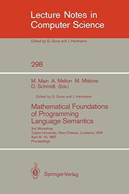 Mathematical Foundations of Programming Language Semantics: 3rd Workshop Tulane University, New Orleans, Louisiana, USA, April 8–10, 1987 Proceedings (Lecture Notes in Computer Science, 298, Band 298)