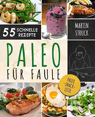 Paleo für Faule: Das Kochbuch für Berufstätige & Vielbeschäftigte - 55 Rezepte zum schnellen Nachkochen für ein längeres, besseres und gesünderes Leben