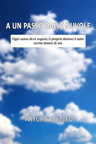 A un passo dalle Nuvole: Ogni uomo deve seguire il proprio destino è tutto scritto dentro di noi (A un passo dalle nuvole + Un venditore di emozioni, ... motivazionali per eccellenza., Band 1)