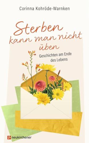 Sterben kann man nicht üben: Geschichten am Ende des Lebens