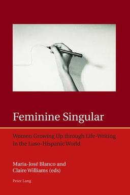 Feminine Singular: Women Growing Up Through Life-Writing in the Luso-Hispanic World (Iberian and Latin American Studies: The Arts, Literature, and Identity)