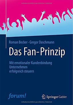 Das Fan-Prinzip: Mit emotionaler Kundenbindung Unternehmen erfolgreich steuern