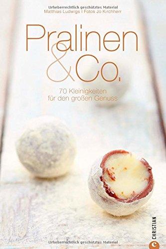 Pralinen selber machen: 70 Kleinigkeiten für den großen Genuss in einem Pralinen Kochbuch. Süße Träume von Konfekt über Currytrüffel bis Pralinen & Co; inkl. Warenkunde und genauen Anleitungen