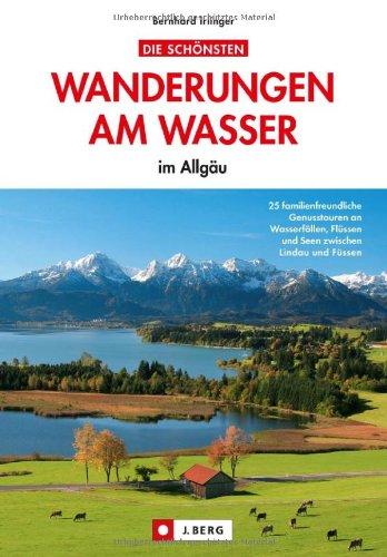 Wandern am Wasser im Allgäu: die 25 schönsten Familien Wanderungen am Wasser - genussvolles Wandern an Seen und Flüssen, von Oberstdorf bis Lindau