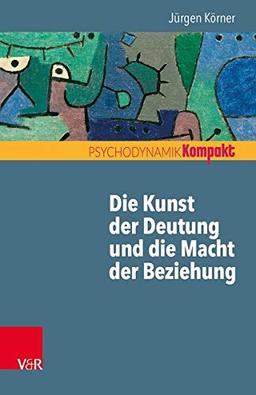 Die Kunst der Deutung und die Macht der Beziehung (Psychodynamik kompakt)