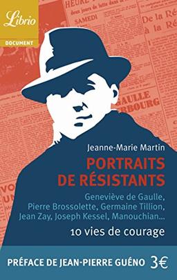 Portraits de résistants : 10 vies de courage : Geneviève de Gaulle, Pierre Brossolette, Germaine Tillion, Jean Zay, Joseph Kessel, Manouchian...