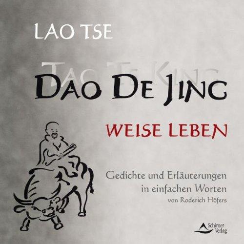 Dao De Jing / Tao Te King weise leben: Gedichte und Erläuterungen in einfachen Worten von Roderich Höfers