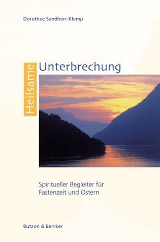 Heilsame Unterbrechung. Spiritueller Begleiter für Fastenzeit und Ostern