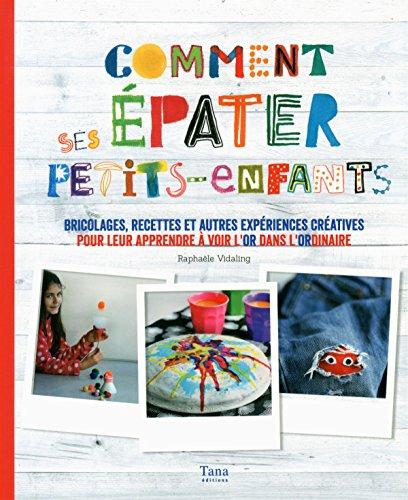 Comment épater ses petits-enfants : bricolages, recettes et autres expériences créatives pour leur apprendre à voir l'or dans l'ordinaire