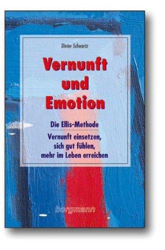 Vernunft und Emotion: Die Ellis-Methode - Vernunft einsetzen, sich gut fühlen und mehr im Leben erreichen