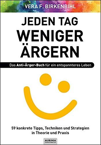 Jeden Tag weniger ärgern! Das Anti-Ärger-Buch für ein entspannteres Leben: 59 konkrete Tipps, Techniken und Strategien in Theorie und Praxis