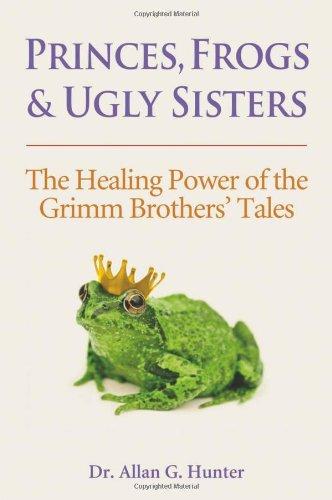 Princes, Frogs & Ugly Sisters: The Healing Power of the Grimm Brothers' Tales