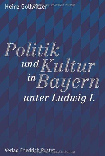 Politik und Kultur in Bayern unter Ludwig I.: Studien zur bayerischen Geschichte des 19. und 20. Jahrhunderts