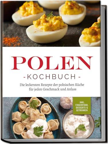 Polen Kochbuch: Die leckersten Rezepte der polnischen Küche für jeden Geschmack und Anlass | inkl. Fingerfood, Desserts & Getränken