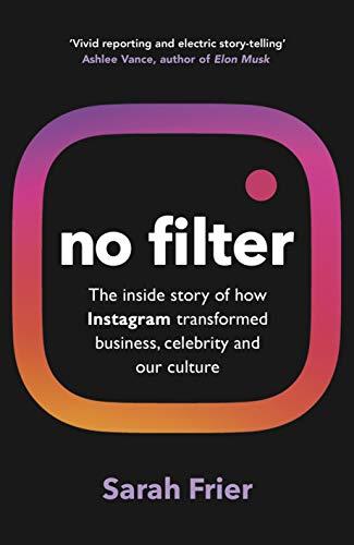 No Filter: The inside story of how Instagram transformed business, celebrity and our culture