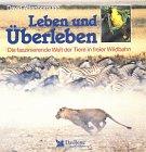 Leben und überleben. Die faszinierende Welt der Tiere in freier Wildbahn