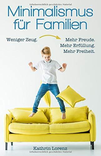 Minimalismus für Familien: Weniger Zeug. Mehr Freude. Mehr Erfüllung. Mehr Freizeit.