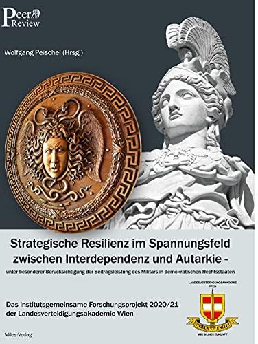 Strategische Resilienz im Spannungsfeld zwischen Interdependenz und Autarkie unter besonderer Berücksichtigung der Beitragsleistung des Militärs in ... 2020/21 der Landesverteidigungsakademie Wien