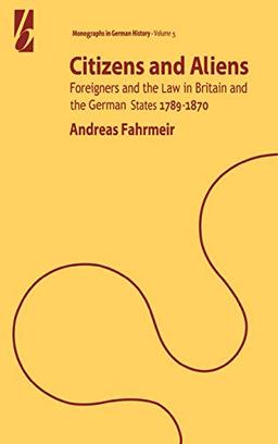 Citizens and Aliens: Foreigners and the Law in Britain and German States 1789-1870 (Monographs in German History, V. 5)