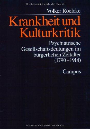 Krankheit und Kulturkritik: Psychiatrische Gesellschaftsdeutungen im bürgerlichen Zeitalter (1790-1914)