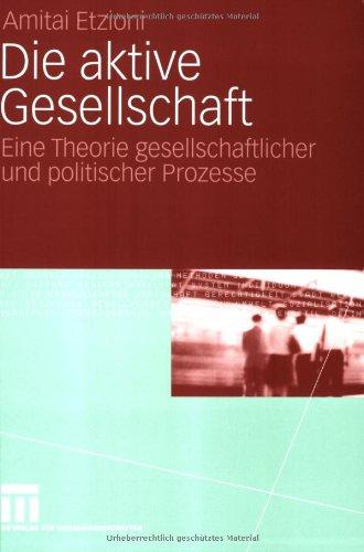 Die aktive Gesellschaft: Eine Theorie gesellschaftlicher und politischer Prozesse