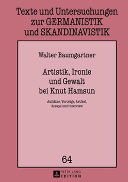 Artistik, Ironie und Gewalt bei Knut Hamsun: Aufsätze, Vorträge, Artikel, Essays und Interview (Texte und Untersuchungen zur Germanistik und Skandinavistik)