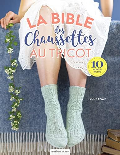 La bible des chaussettes au tricot : tout ce que vous devez savoir pour tricoter des chaussettes