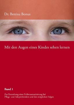 Mit den Augen eines Kindes sehen lernen Bd.1: Zur Entstehung einer Frühtraumatisierung bei Pflege- und Adoptivkindern