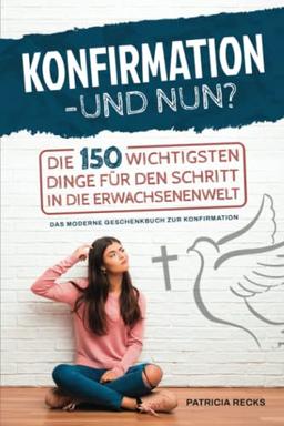 Konfirmation – und nun? Die 150 wichtigsten Dinge für den Schritt in die Erwachsenenwelt - Das moderne Geschenkbuch zur Konfirmation