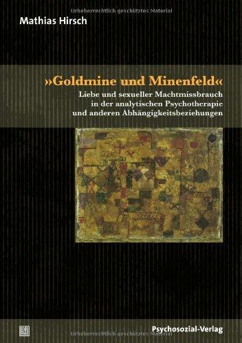 »Goldmine und Minenfeld«: Liebe und sexueller Machtmissbrauch in der analytischen Psychotherapie und anderen Abhängigkeitsbeziehungen