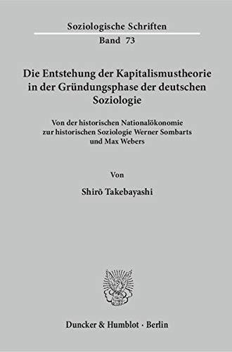 Die Entstehung der Kapitalismustheorie in der Gründungsphase der deutschen Soziologie.: Von der historischen Nationalökonomie zur historischen ... und Max Webers. (Soziologische Schriften)