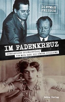 Im Fadenkreuz: Spektakuläre Spionagefälle von Mata Hari bis Günter Guillaume