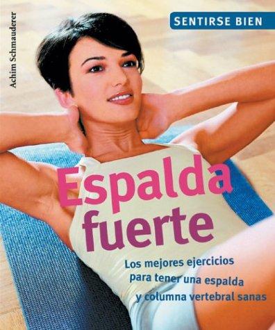 Espalda Fuerte : Los Mejores Ejercicios, Para Tener Una Espalda, Y Columna Vertebral Sanas / Strong Back : The Best Exercises: Los Mejores Ejercicios, ... (Sentirse bien series / Feel Good Series)