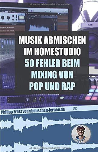 Musik abmischen im Homestudio: 50 größten Fehler beim Mixing von Pop und Rap: - inklusive der besten Einstellungen für Kompressor, Equalizer, Auto-Tune und Delay