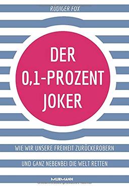 Der 0,1-Prozent-Joker: Wie wir unsere Freiheit zurückerobern und ganz nebenbei die Welt retten