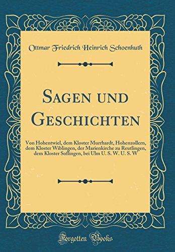 Sagen und Geschichten: Von Hohentwiel, dem Kloster Murrhardt, Hohenzollern, dem Kloster Wiblingen, der Marienkirche zu Reutlingen, dem Kloster Soflingen, bei Ulm U. S. W. U. S. W (Classic Reprint)