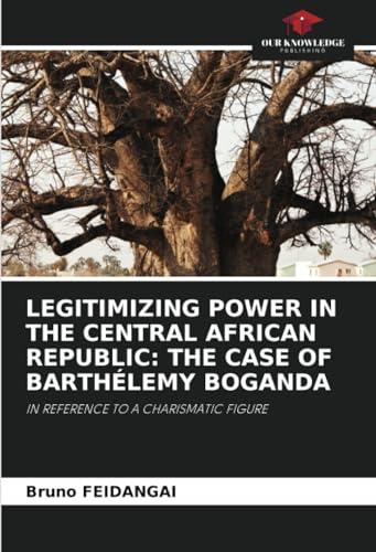 LEGITIMIZING POWER IN THE CENTRAL AFRICAN REPUBLIC: THE CASE OF BARTHÉLEMY BOGANDA: IN REFERENCE TO A CHARISMATIC FIGURE