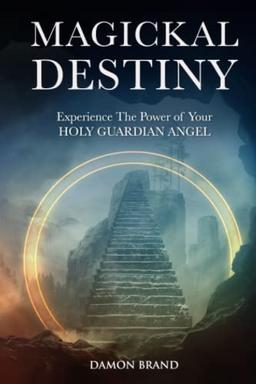 Magickal Destiny: Experience The Power of Your Holy Guardian Angel