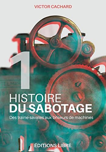 Histoire du sabotage. Vol. 1. Des traine-savates aux briseurs de machines