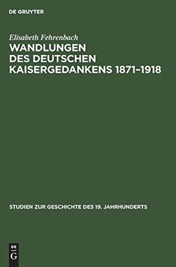 Wandlungen des deutschen Kaisergedankens 1871–1918 (Studien zur Geschichte des 19. Jahrhunderts, Band 1)