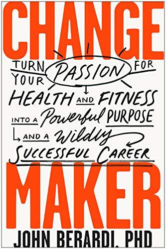 Change Maker: Turn Your Passion for Health and Fitness into a Powerful Purpose and a Wildly Successful Career