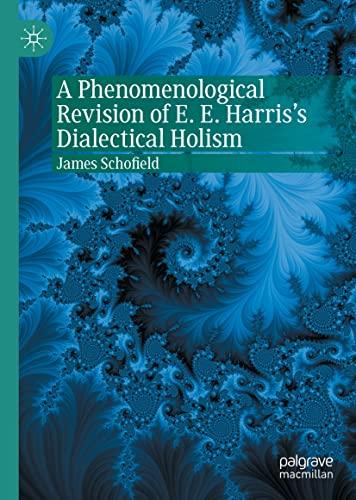 A Phenomenological Revision of E. E. Harris's Dialectical Holism (Palgrave Perspectives on Process Philosophy)